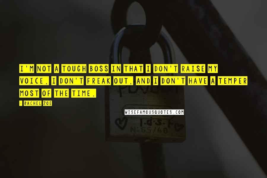 Rachel Zoe Quotes: I'm not a tough boss in that I don't raise my voice, I don't freak out, and I don't have a temper most of the time.