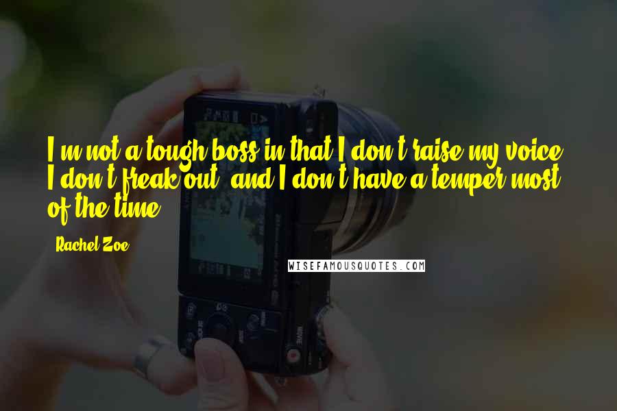 Rachel Zoe Quotes: I'm not a tough boss in that I don't raise my voice, I don't freak out, and I don't have a temper most of the time.
