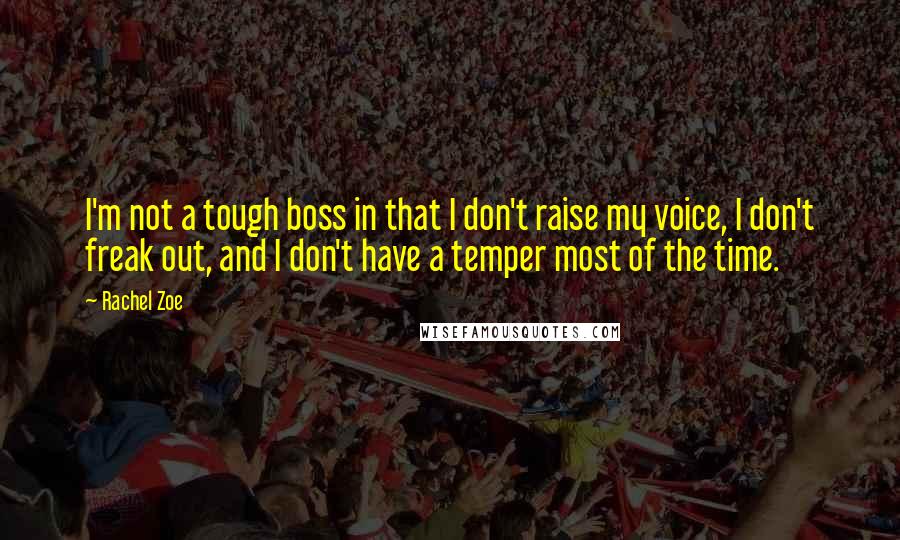 Rachel Zoe Quotes: I'm not a tough boss in that I don't raise my voice, I don't freak out, and I don't have a temper most of the time.