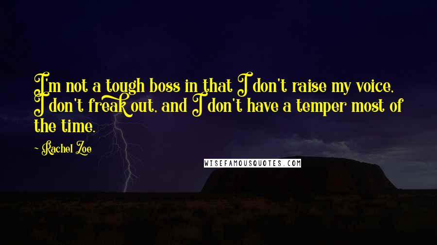 Rachel Zoe Quotes: I'm not a tough boss in that I don't raise my voice, I don't freak out, and I don't have a temper most of the time.