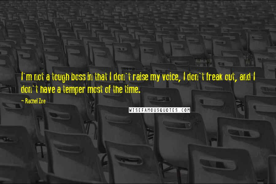 Rachel Zoe Quotes: I'm not a tough boss in that I don't raise my voice, I don't freak out, and I don't have a temper most of the time.