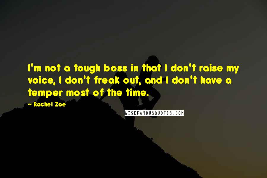 Rachel Zoe Quotes: I'm not a tough boss in that I don't raise my voice, I don't freak out, and I don't have a temper most of the time.