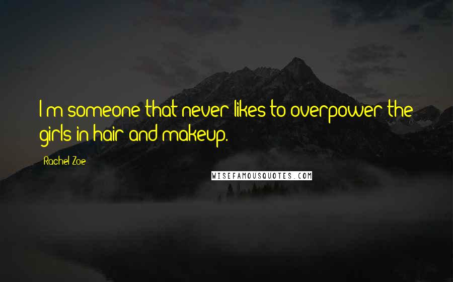 Rachel Zoe Quotes: I'm someone that never likes to overpower the girls in hair and makeup.