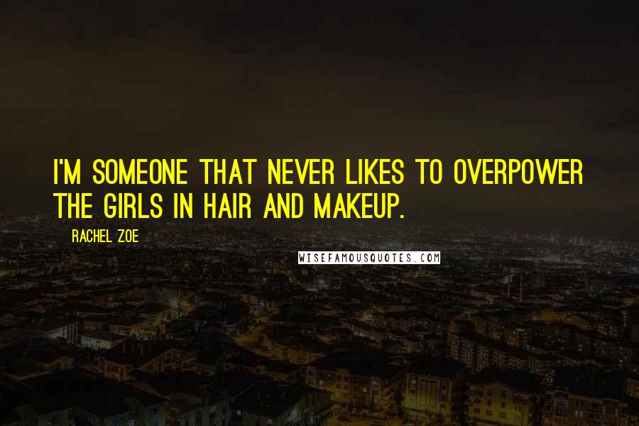 Rachel Zoe Quotes: I'm someone that never likes to overpower the girls in hair and makeup.