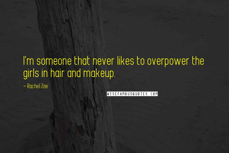 Rachel Zoe Quotes: I'm someone that never likes to overpower the girls in hair and makeup.