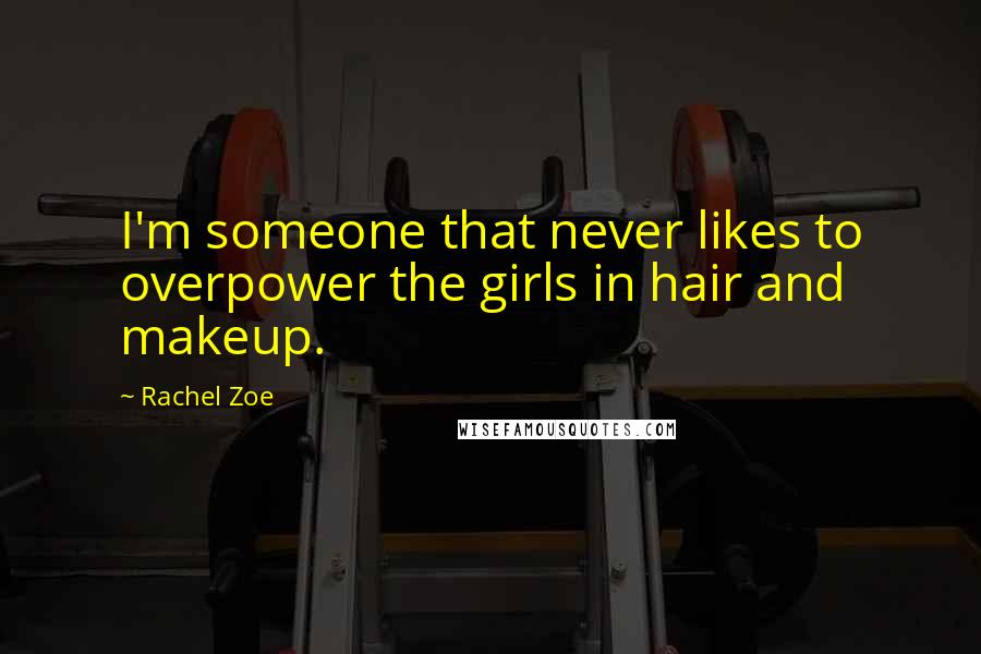 Rachel Zoe Quotes: I'm someone that never likes to overpower the girls in hair and makeup.