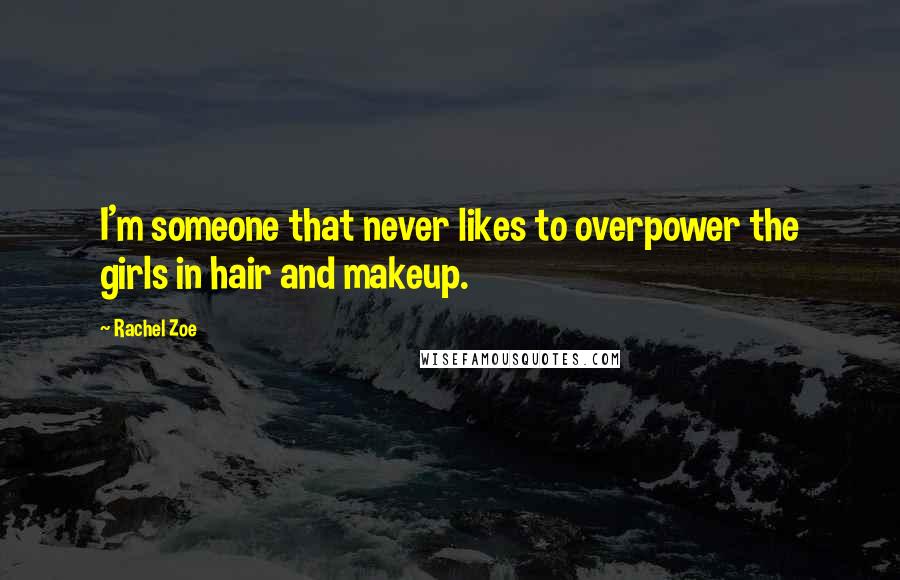 Rachel Zoe Quotes: I'm someone that never likes to overpower the girls in hair and makeup.