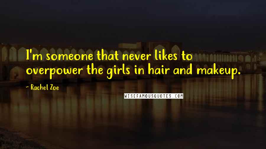 Rachel Zoe Quotes: I'm someone that never likes to overpower the girls in hair and makeup.