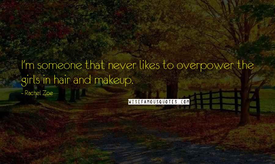 Rachel Zoe Quotes: I'm someone that never likes to overpower the girls in hair and makeup.