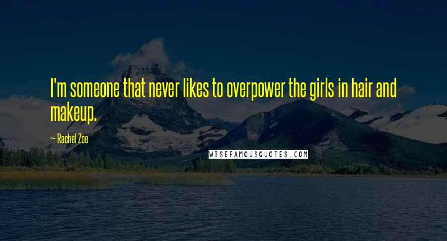 Rachel Zoe Quotes: I'm someone that never likes to overpower the girls in hair and makeup.
