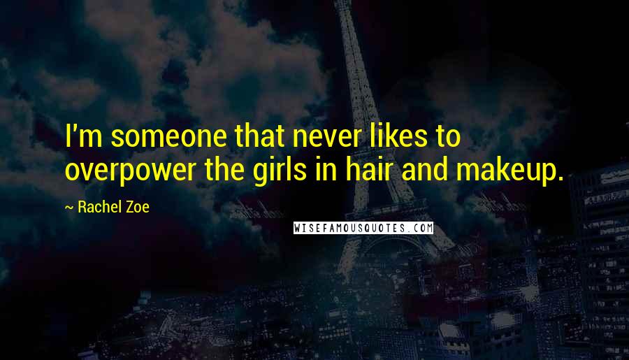 Rachel Zoe Quotes: I'm someone that never likes to overpower the girls in hair and makeup.