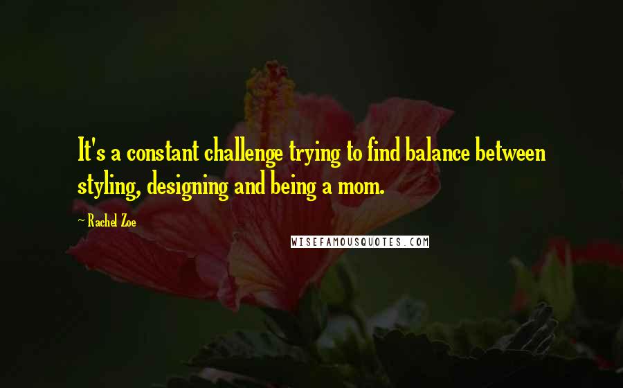 Rachel Zoe Quotes: It's a constant challenge trying to find balance between styling, designing and being a mom.