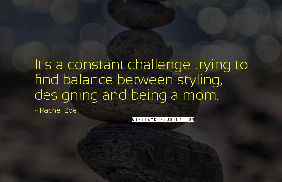 Rachel Zoe Quotes: It's a constant challenge trying to find balance between styling, designing and being a mom.