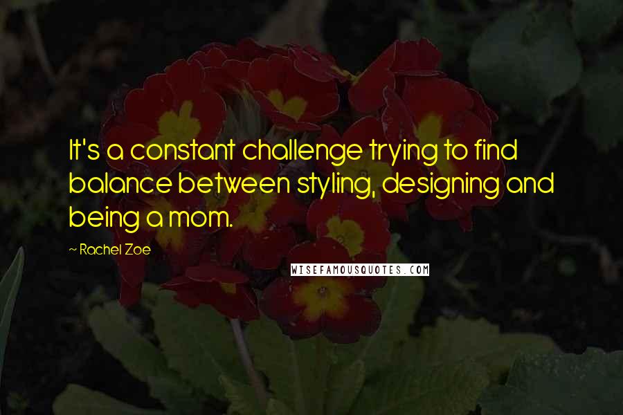Rachel Zoe Quotes: It's a constant challenge trying to find balance between styling, designing and being a mom.