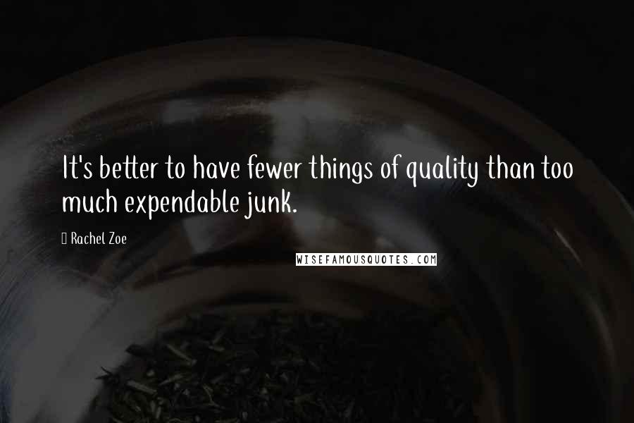 Rachel Zoe Quotes: It's better to have fewer things of quality than too much expendable junk.