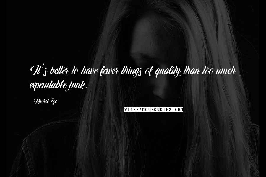 Rachel Zoe Quotes: It's better to have fewer things of quality than too much expendable junk.