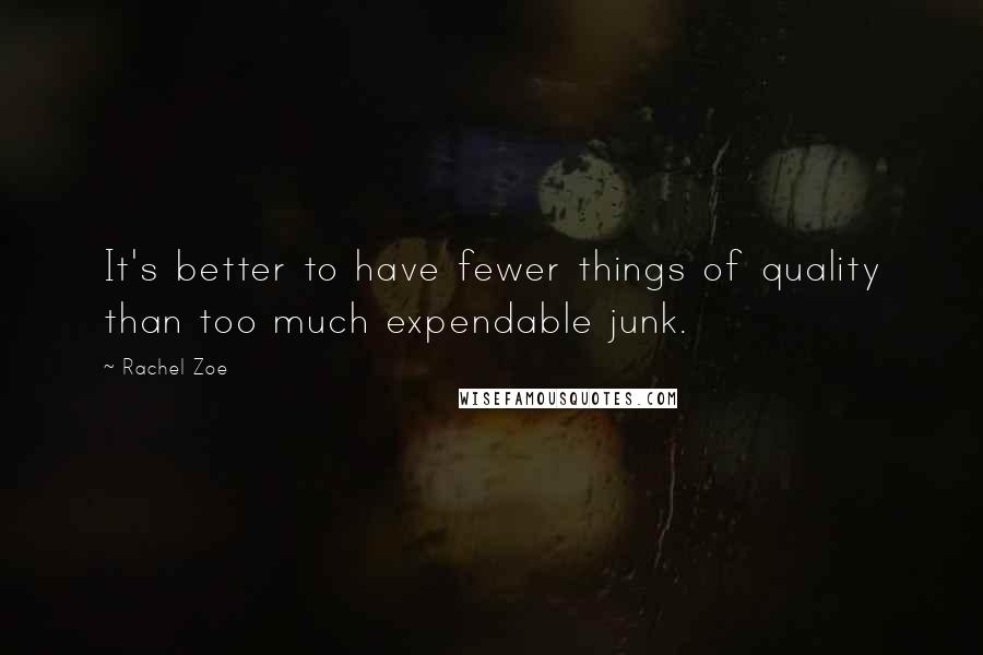 Rachel Zoe Quotes: It's better to have fewer things of quality than too much expendable junk.