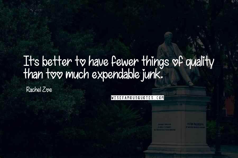 Rachel Zoe Quotes: It's better to have fewer things of quality than too much expendable junk.