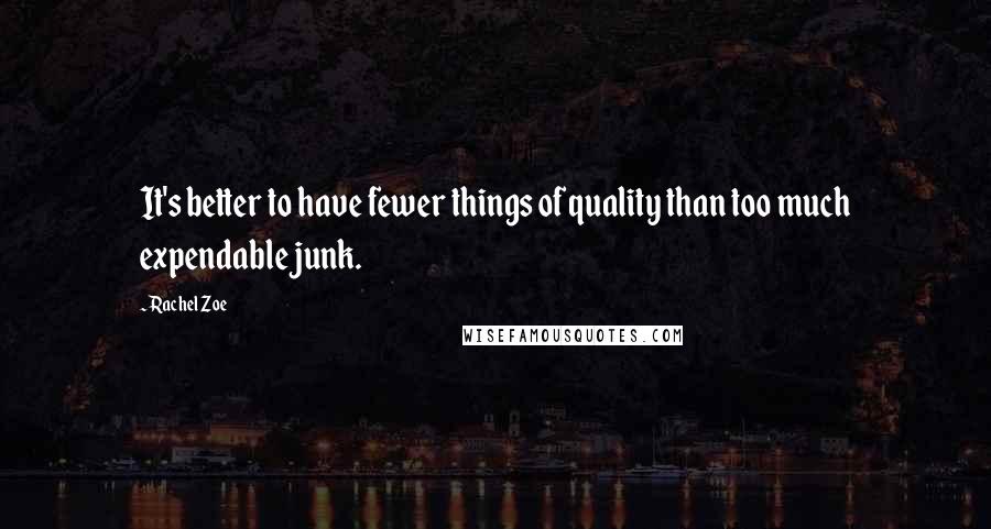 Rachel Zoe Quotes: It's better to have fewer things of quality than too much expendable junk.