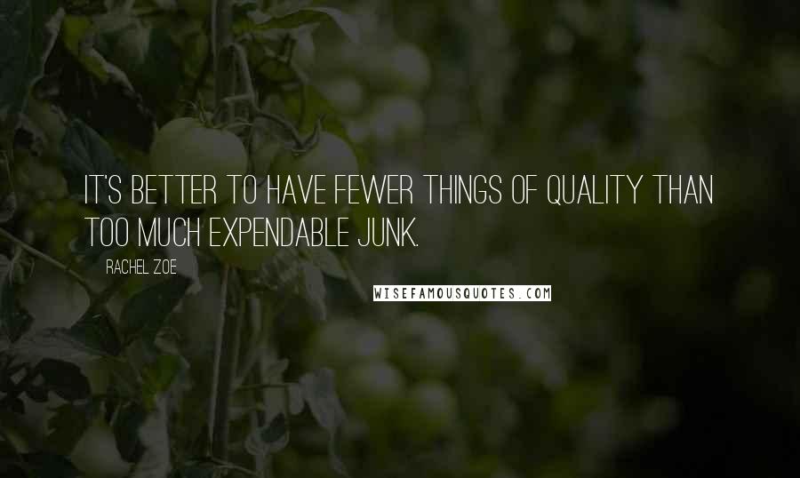 Rachel Zoe Quotes: It's better to have fewer things of quality than too much expendable junk.