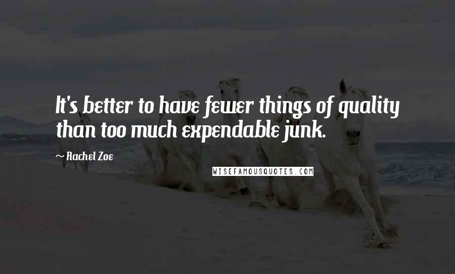 Rachel Zoe Quotes: It's better to have fewer things of quality than too much expendable junk.