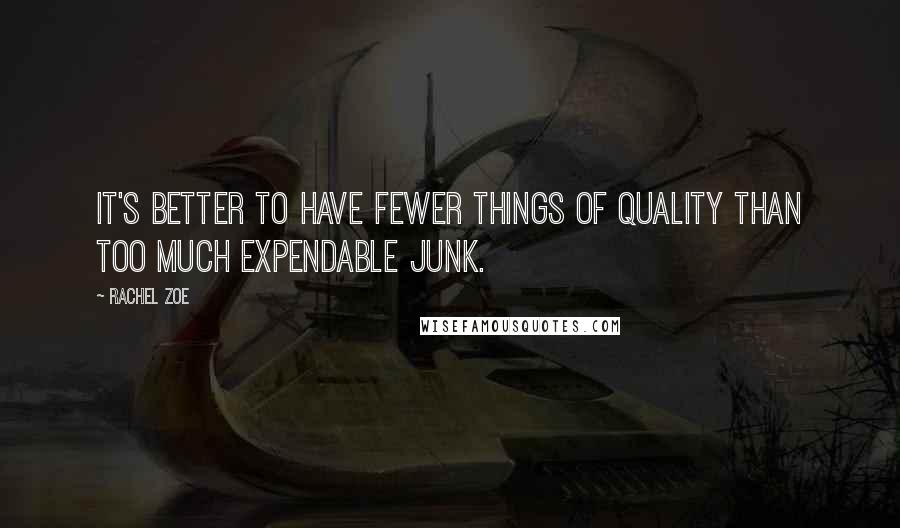 Rachel Zoe Quotes: It's better to have fewer things of quality than too much expendable junk.