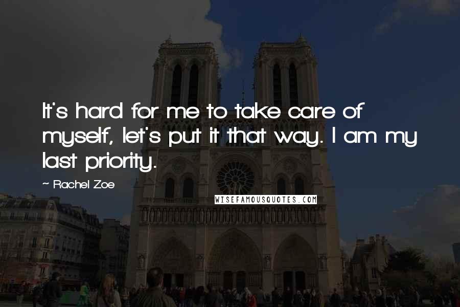 Rachel Zoe Quotes: It's hard for me to take care of myself, let's put it that way. I am my last priority.