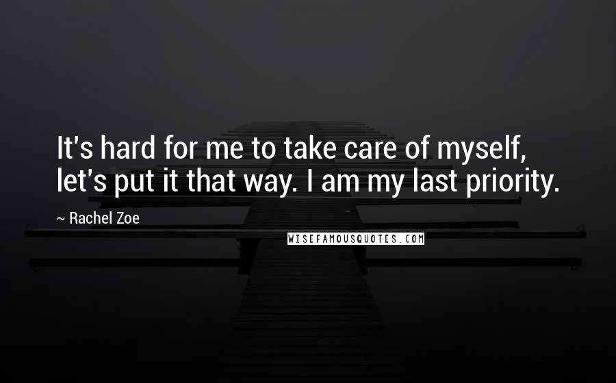 Rachel Zoe Quotes: It's hard for me to take care of myself, let's put it that way. I am my last priority.