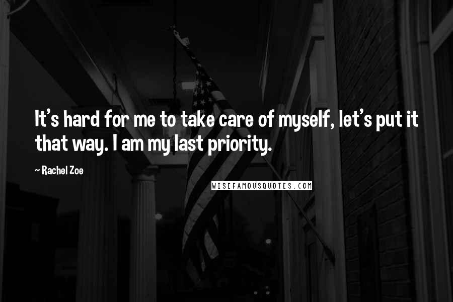 Rachel Zoe Quotes: It's hard for me to take care of myself, let's put it that way. I am my last priority.