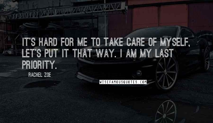 Rachel Zoe Quotes: It's hard for me to take care of myself, let's put it that way. I am my last priority.