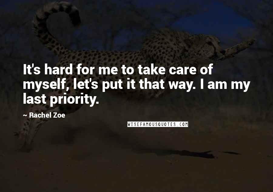 Rachel Zoe Quotes: It's hard for me to take care of myself, let's put it that way. I am my last priority.