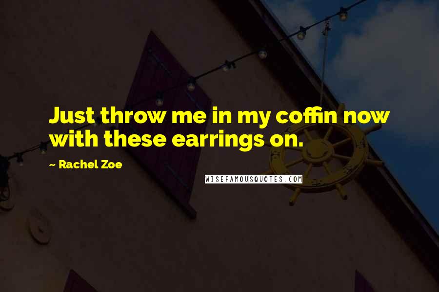 Rachel Zoe Quotes: Just throw me in my coffin now with these earrings on.