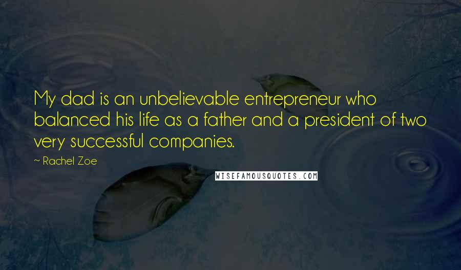 Rachel Zoe Quotes: My dad is an unbelievable entrepreneur who balanced his life as a father and a president of two very successful companies.