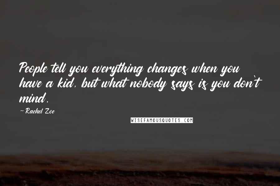 Rachel Zoe Quotes: People tell you everything changes when you have a kid, but what nobody says is you don't mind.