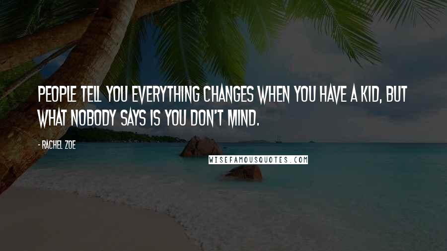 Rachel Zoe Quotes: People tell you everything changes when you have a kid, but what nobody says is you don't mind.