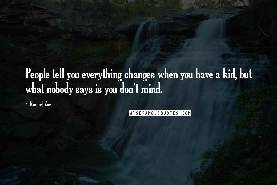 Rachel Zoe Quotes: People tell you everything changes when you have a kid, but what nobody says is you don't mind.