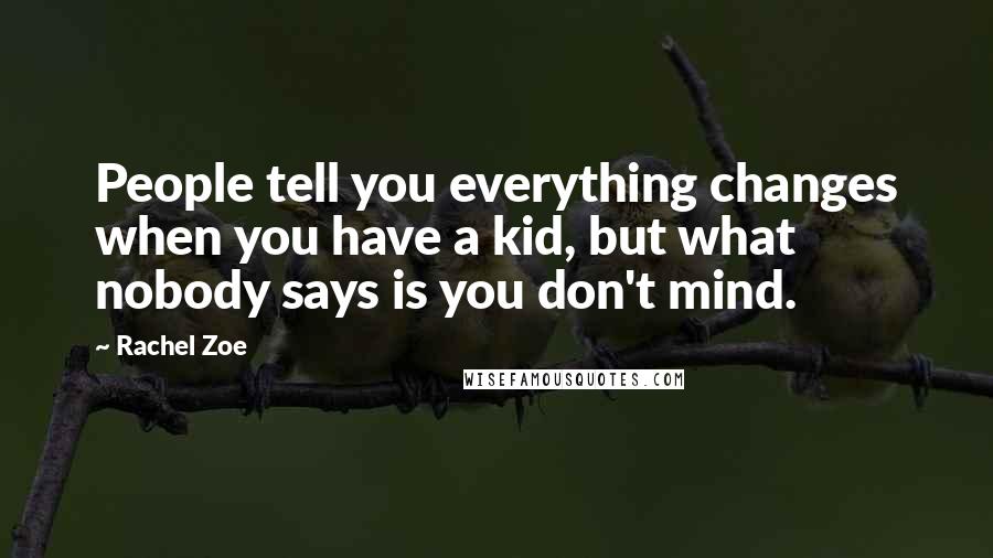 Rachel Zoe Quotes: People tell you everything changes when you have a kid, but what nobody says is you don't mind.