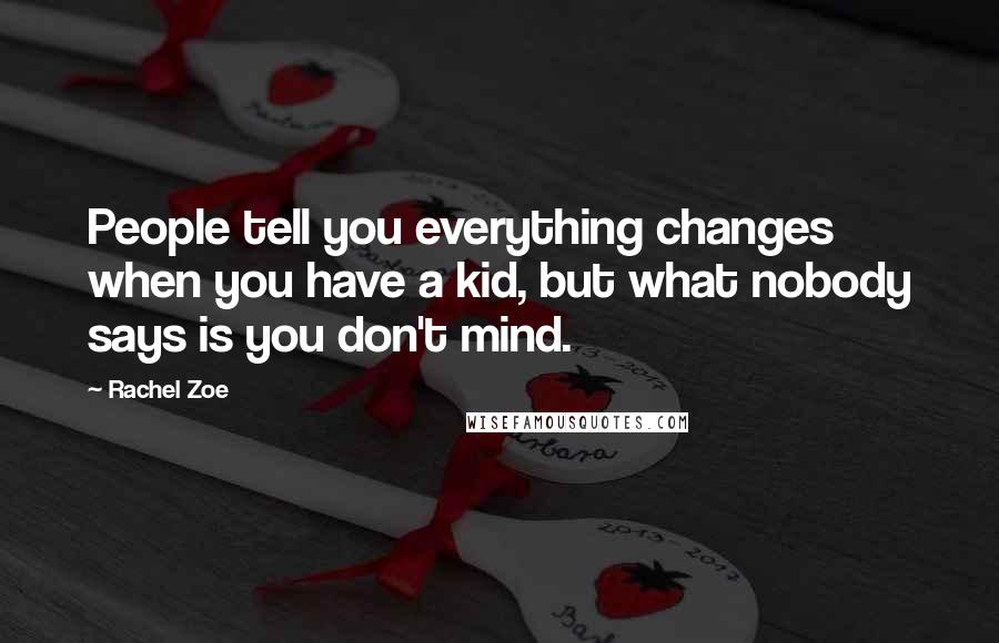 Rachel Zoe Quotes: People tell you everything changes when you have a kid, but what nobody says is you don't mind.