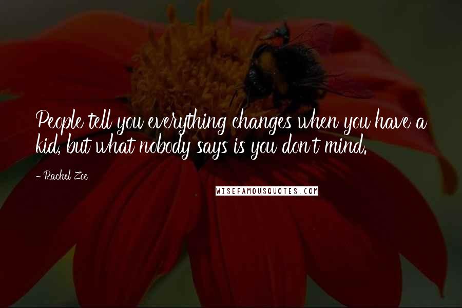 Rachel Zoe Quotes: People tell you everything changes when you have a kid, but what nobody says is you don't mind.