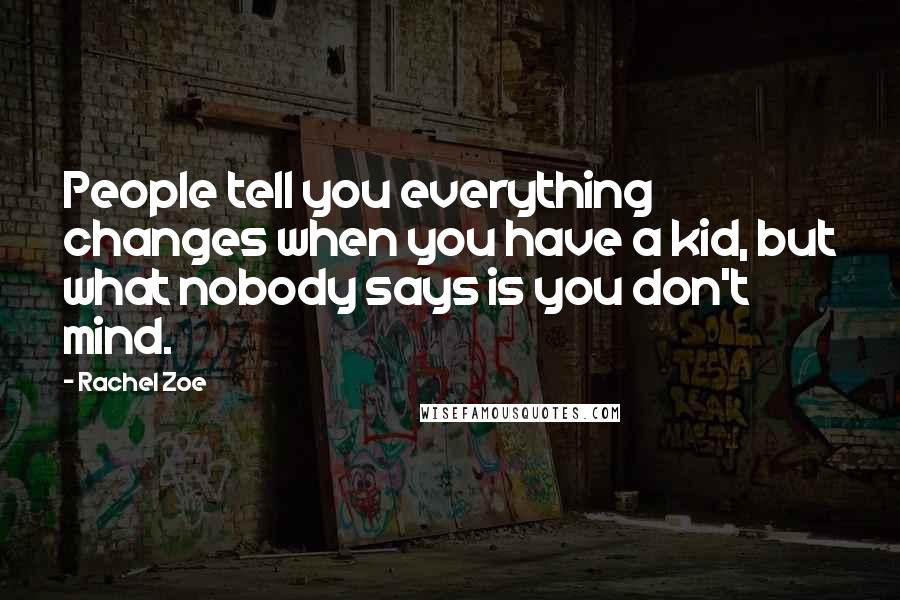 Rachel Zoe Quotes: People tell you everything changes when you have a kid, but what nobody says is you don't mind.