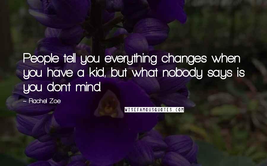Rachel Zoe Quotes: People tell you everything changes when you have a kid, but what nobody says is you don't mind.