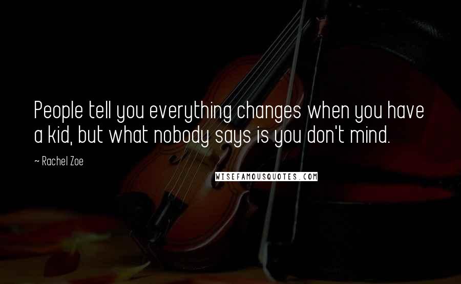 Rachel Zoe Quotes: People tell you everything changes when you have a kid, but what nobody says is you don't mind.