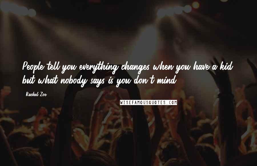 Rachel Zoe Quotes: People tell you everything changes when you have a kid, but what nobody says is you don't mind.