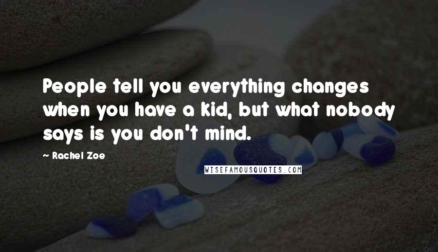 Rachel Zoe Quotes: People tell you everything changes when you have a kid, but what nobody says is you don't mind.