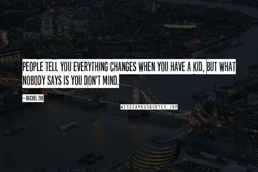 Rachel Zoe Quotes: People tell you everything changes when you have a kid, but what nobody says is you don't mind.