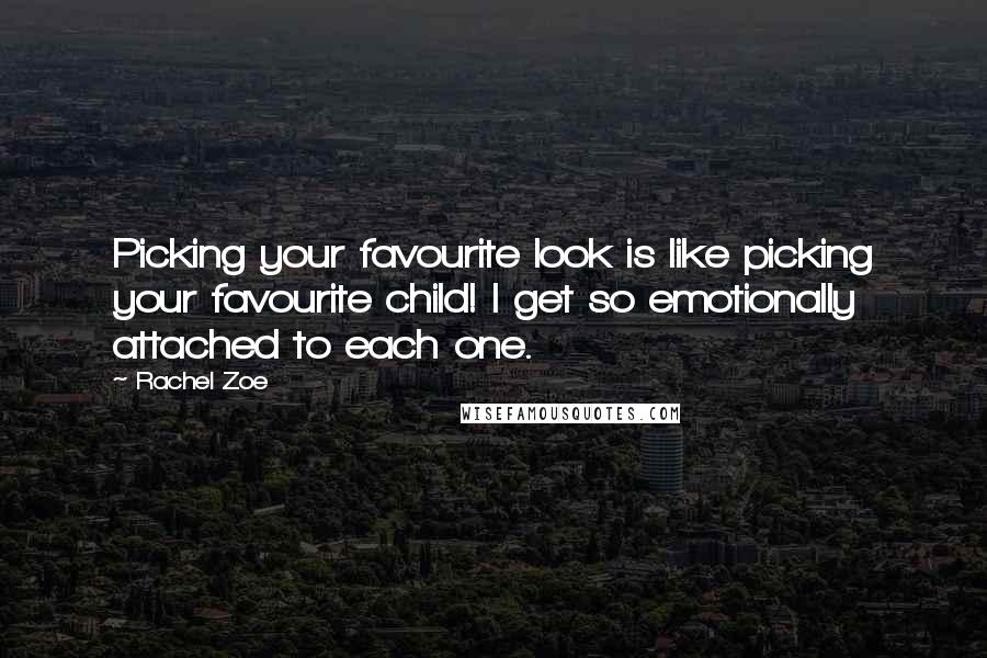 Rachel Zoe Quotes: Picking your favourite look is like picking your favourite child! I get so emotionally attached to each one.