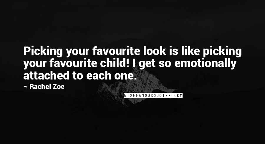 Rachel Zoe Quotes: Picking your favourite look is like picking your favourite child! I get so emotionally attached to each one.