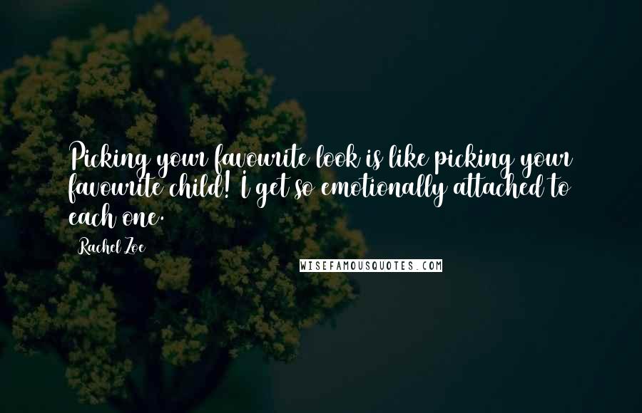 Rachel Zoe Quotes: Picking your favourite look is like picking your favourite child! I get so emotionally attached to each one.