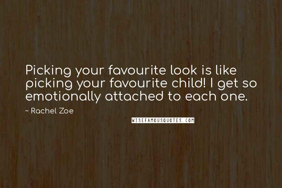 Rachel Zoe Quotes: Picking your favourite look is like picking your favourite child! I get so emotionally attached to each one.