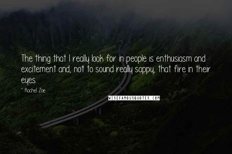 Rachel Zoe Quotes: The thing that I really look for in people is enthusiasm and excitement and, not to sound really sappy, that fire in their eyes.